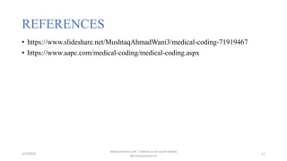 REFERENCES
• https://www.slideshare.net/MushtaqAhmadWani3/medical-coding-71919467
• https://www.aapc.com/medical-coding/medical-coding.aspx
5/5/2023
www.clinosol.com | follow us on social media
@clinosolresearch
11
 