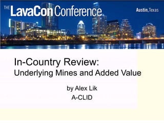 In-Country Review:
Underlying Mines and Added Value
             by Alex Lik
              A-CLID
 