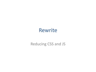 Rewrite
Reducing CSS and JS