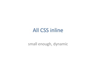 All CSS inline

small enough, dynamic
 