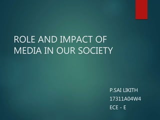 ROLE AND IMPACT OF
MEDIA IN OUR SOCIETY
P.SAI LIKITH
17311A04W4
ECE - E
 