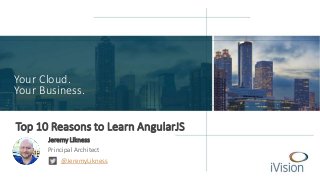 Your Cloud. 
Your Business. 
Top 10 Reasons to Learn AngularJS 
Jeremy Likness 
Principal Architect 
@JeremyLikness 
 