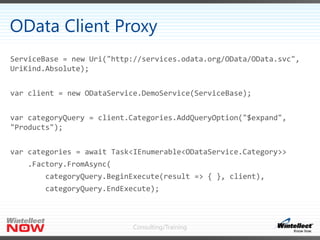 OData Client Proxy
ServiceBase = new Uri("http://services.odata.org/OData/OData.svc",
UriKind.Absolute);
var client = new ...