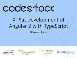 X-Plat Development of
Angular 2 with TypeScript
@JeremyLikness
 