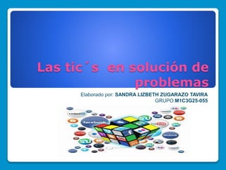 Elaborado por: SANDRA LIZBETH ZUGARAZO TAVIRA
GRUPO:M1C3G25-055
Las tic´s en solución de
problemas
 