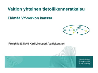 Valtion yhteinen tietoliikenneratkaisu

Elämää VY-verkon kanssa




Projektipäällikkö Kari Likovuori, Valtiokonttori
 