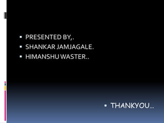  PRESENTED BY,.
 SHANKAR JAMJAGALE.
 HIMANSHUWASTER..
 THANKYOU…
 