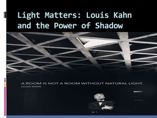 Light Matters: Louis Kahn
and the Power of Shadow
 
