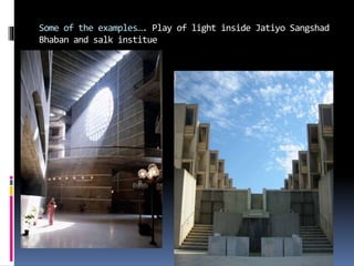 Some of the examples…. Play of light inside Jatiyo Sangshad
Bhaban and salk institue
 