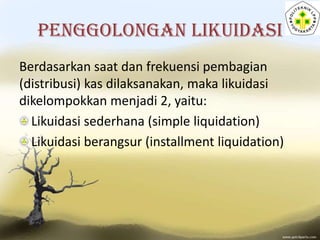 PENGGOLONGAN LIKUIDASI
Berdasarkan saat dan frekuensi pembagian
(distribusi) kas dilaksanakan, maka likuidasi
dikelompokka...