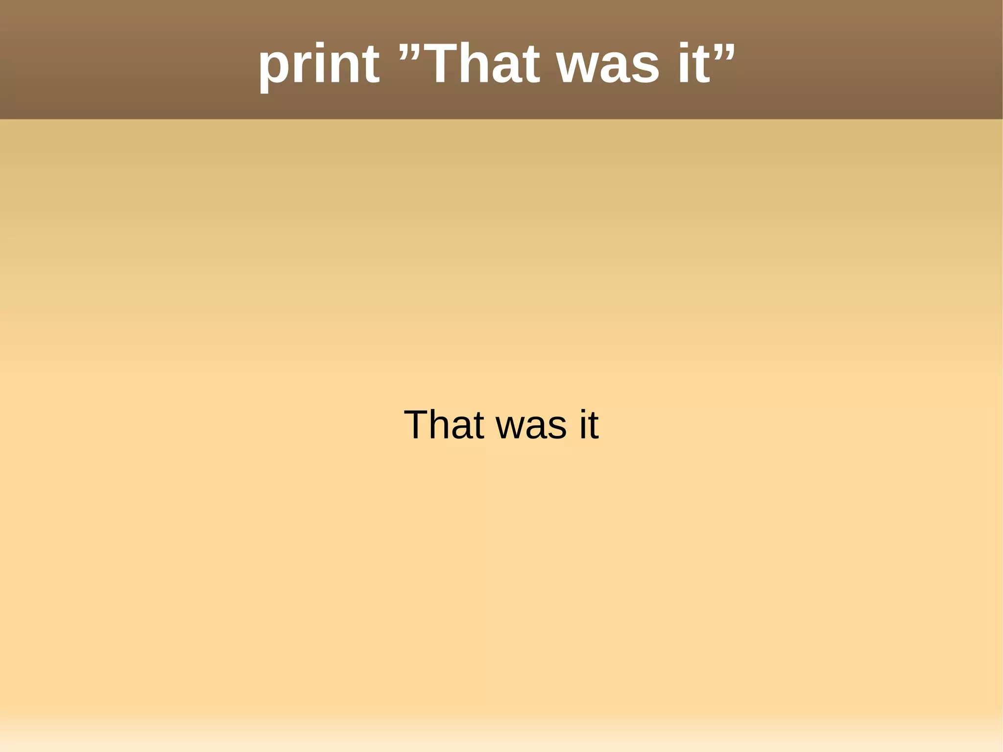 print ”That was it”
That was it
 