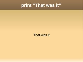 print ”That was it”
That was it
 