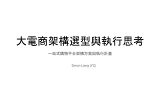 大電商架構選型與執行思考
一站式購物平台架構方案與執行計畫
Simon Liang (YC)
 