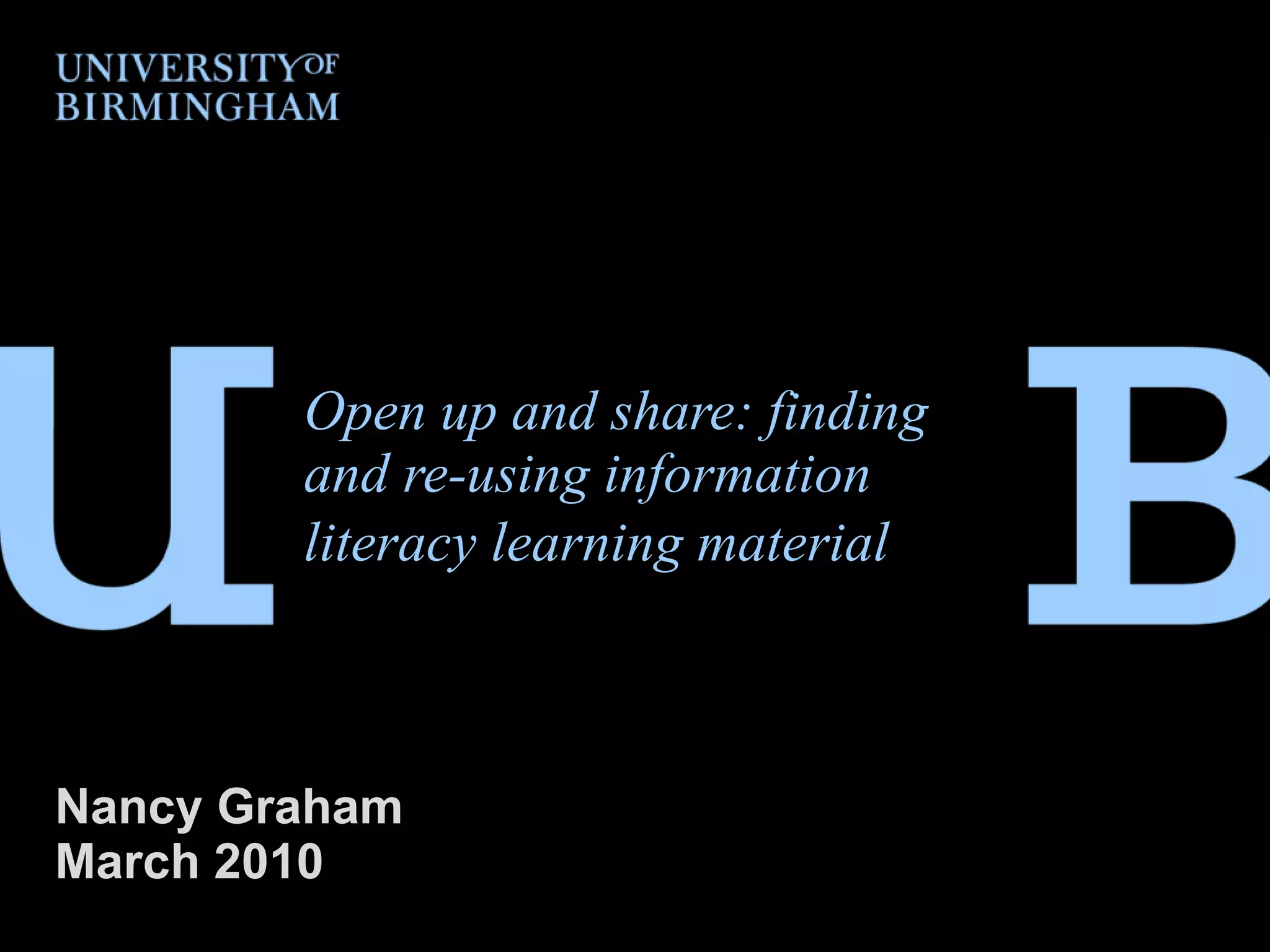 Open up and share: finding and re-using information literacy learning material   Nancy Graham March 2010 