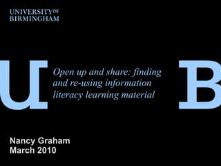 Open up and share: finding and re-using information literacy learning material   Nancy Graham March 2010 