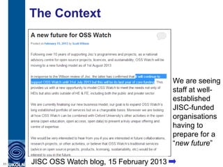 The Context
     Cessation of core funding for UKOLN,
     CETIS and OSS Watch.



                                       ...