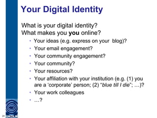 Your Digital Identity
     What is your digital identity?
     What makes you you online?
       • Your ideas (e.g. expres...
