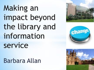 Barbara Allan
Making an
impact beyond
the library and
information
service
 