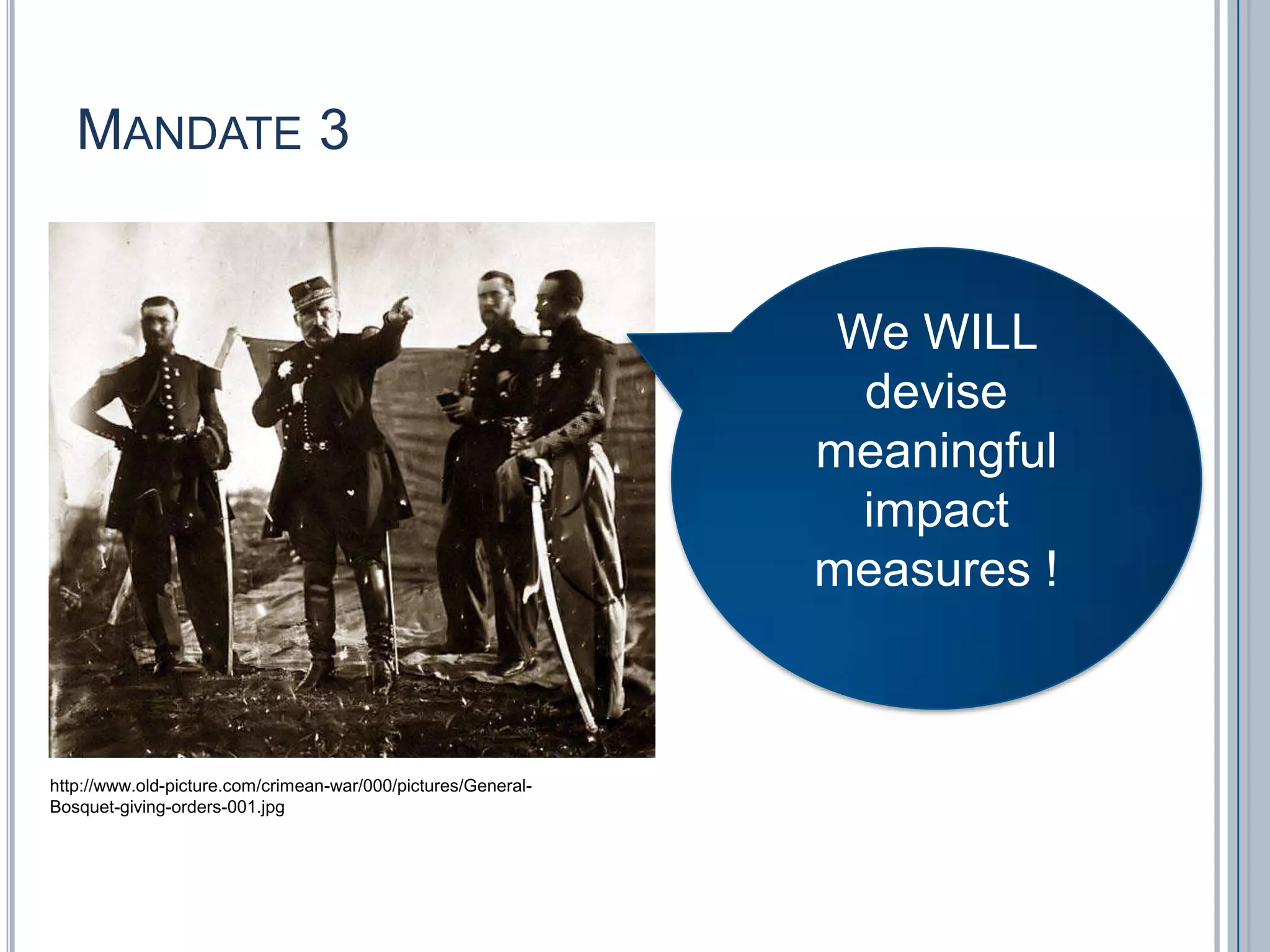 Mandate 3We WILL devise meaningful impact measures !http://www.old-picture.com/crimean-war/000/pictures/General-Bosquet-giving-orders-001.jpg