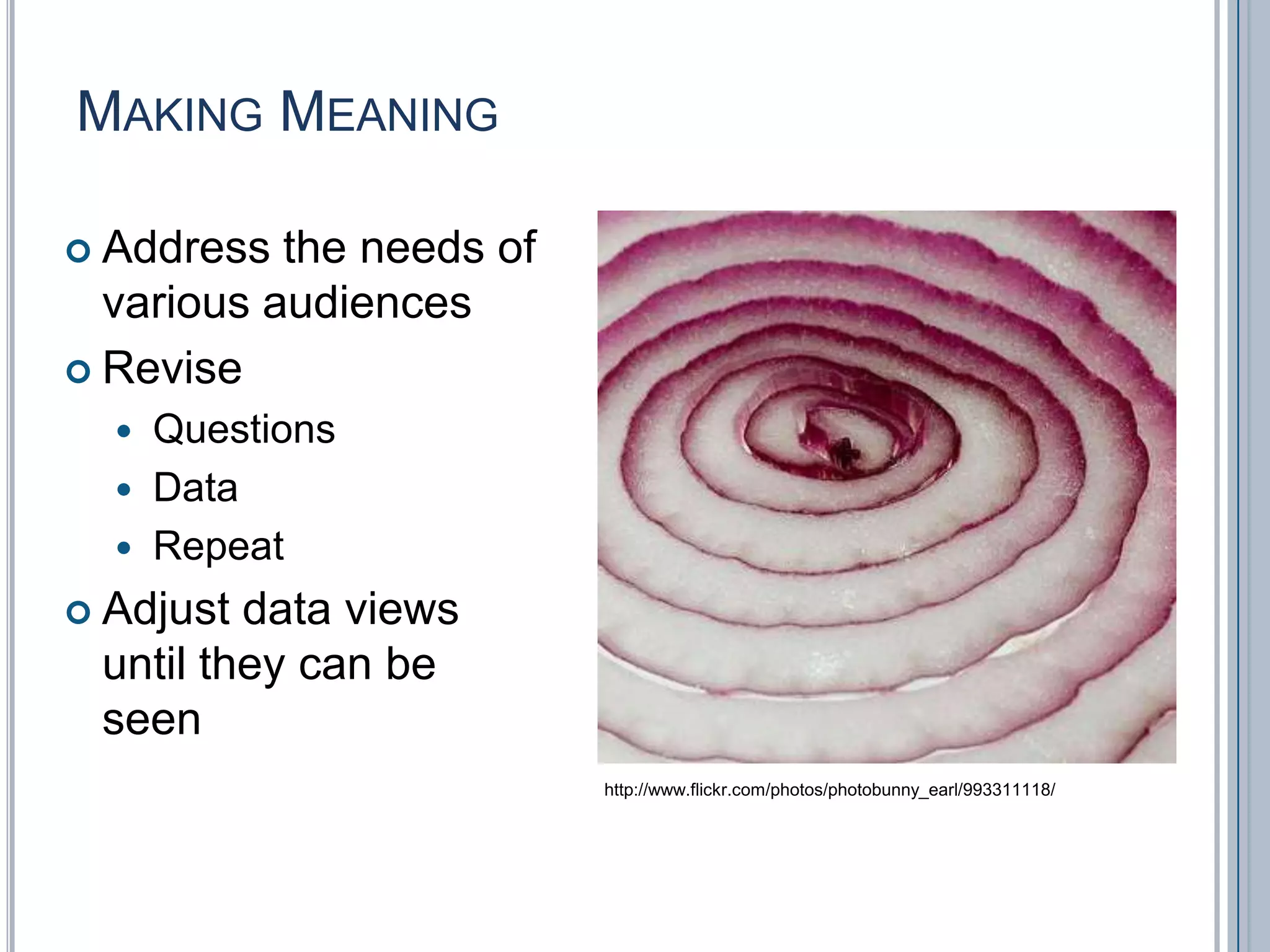 Making MeaningAddress the needs of various audiencesRevise Questions DataRepeatAdjust data views until they can be seenhttp://www.flickr.com/photos/photobunny_earl/993311118/