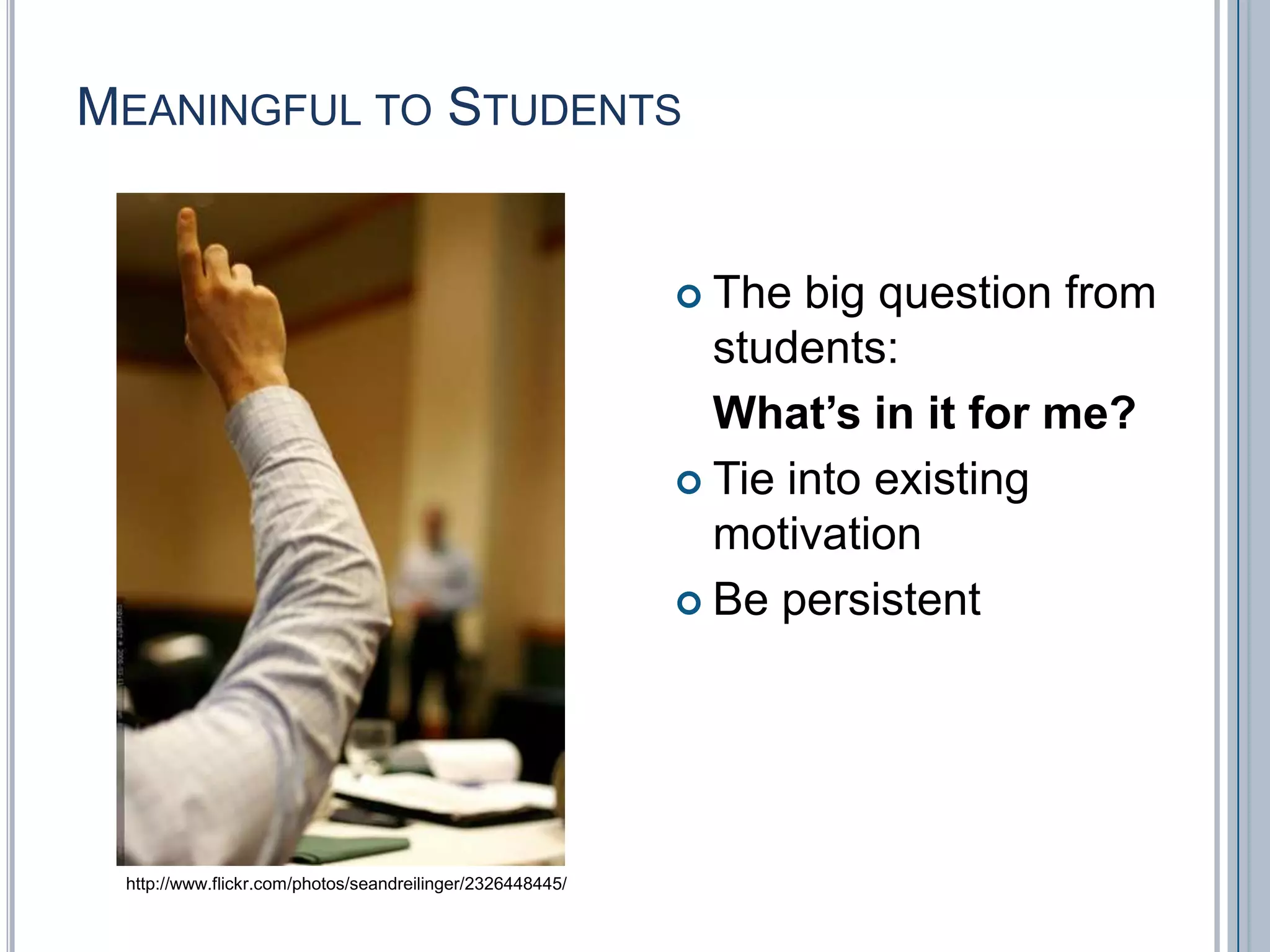 Meaningful to StudentsThe big question from students: What’s in it for me?Tie into existing motivationBe persistenthttp://www.flickr.com/photos/seandreilinger/2326448445/