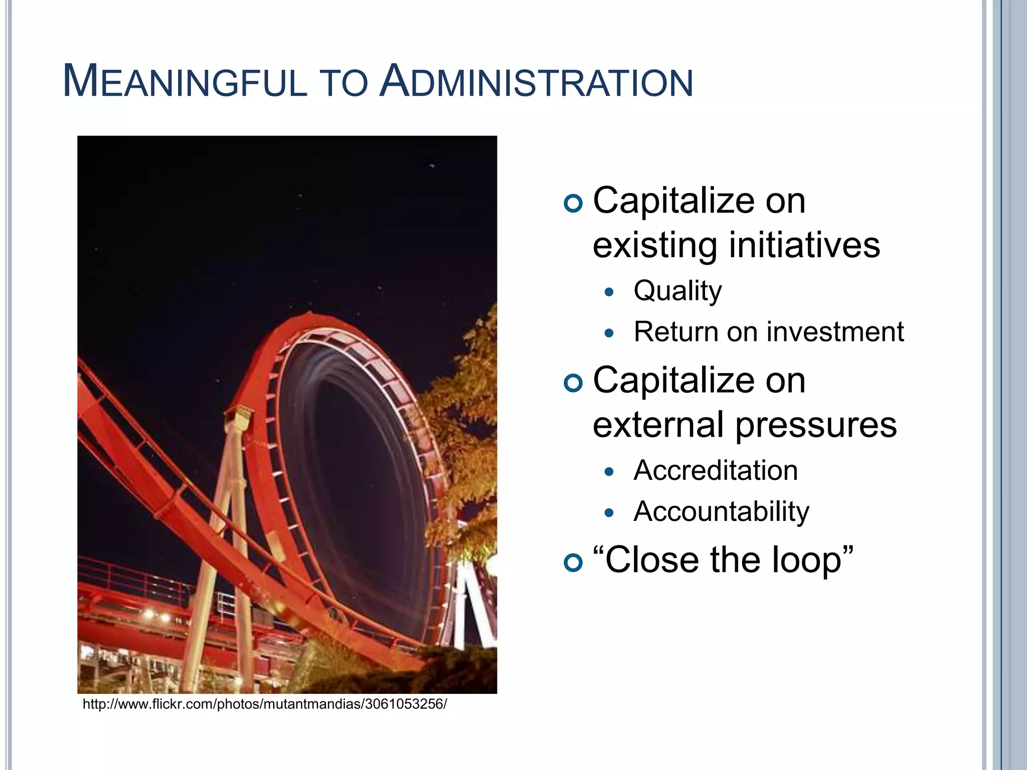 Meaningful to AdministrationCapitalize on existing initiativesQualityReturn on investmentCapitalize on external pressuresAccreditationAccountability“Close the loop”http://www.flickr.com/photos/mutantmandias/3061053256/