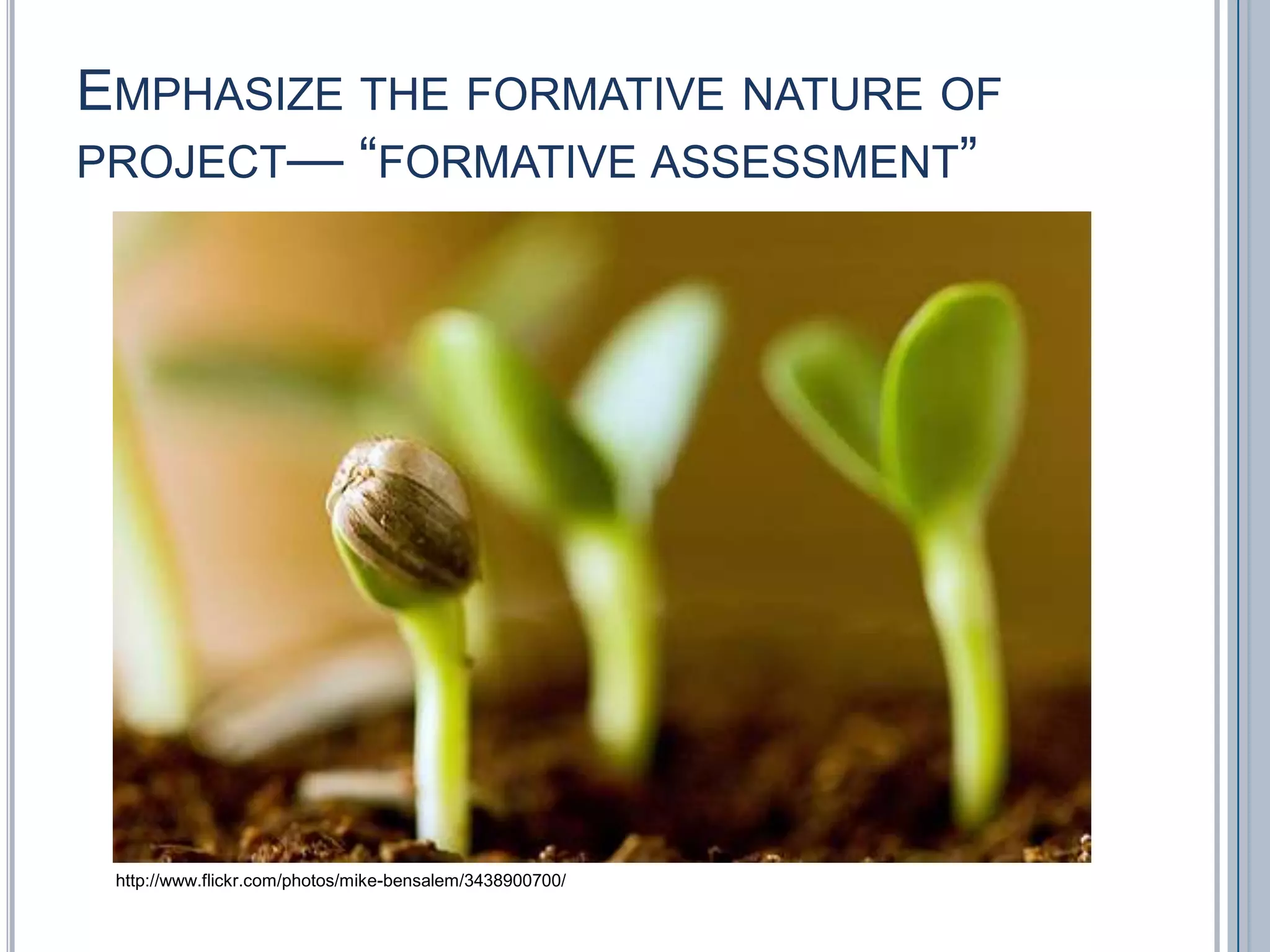 Emphasize the formative nature of project— “formative assessment”http://www.flickr.com/photos/mike-bensalem/3438900700/