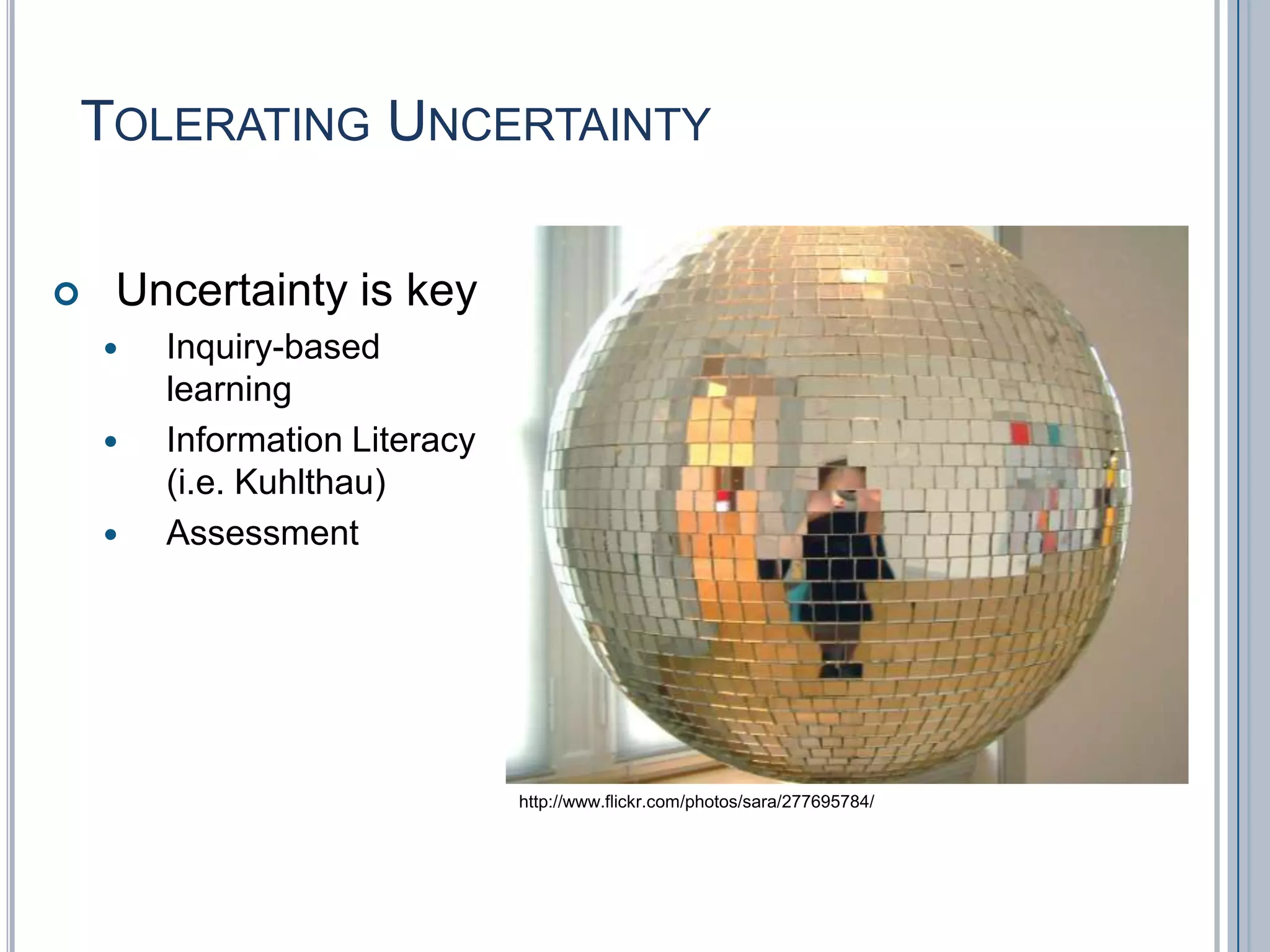 Tolerating UncertaintyUncertainty is keyInquiry-based learningInformation Literacy (i.e. Kuhlthau)Assessmenthttp://www.flickr.com/photos/sara/277695784/
