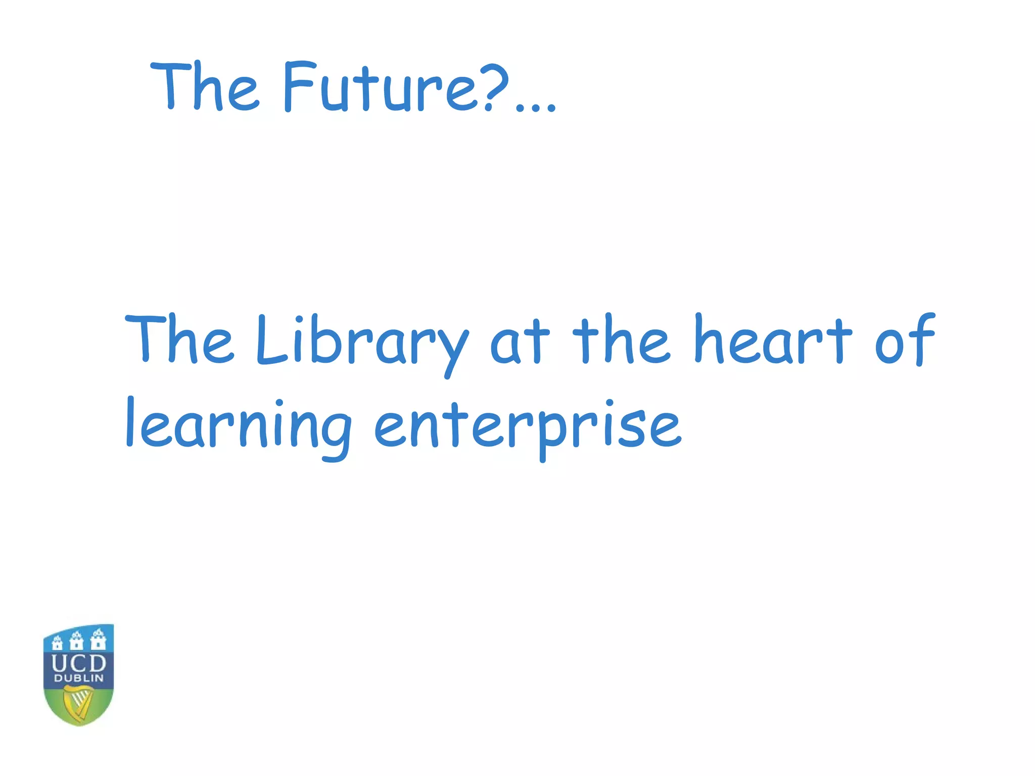 The Future?...
The Library at the heart of
learning enterprise
 