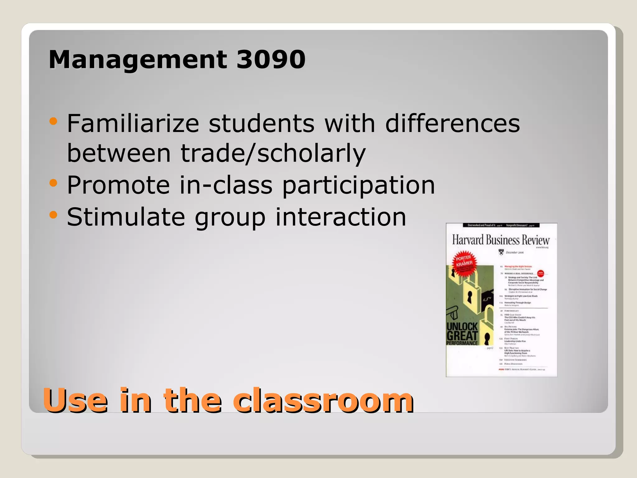 Management 3090

   Familiarize students with differences
    between trade/scholarly
   Promote in-class participation
   Stimulate group interaction




Use in the classroom
 
