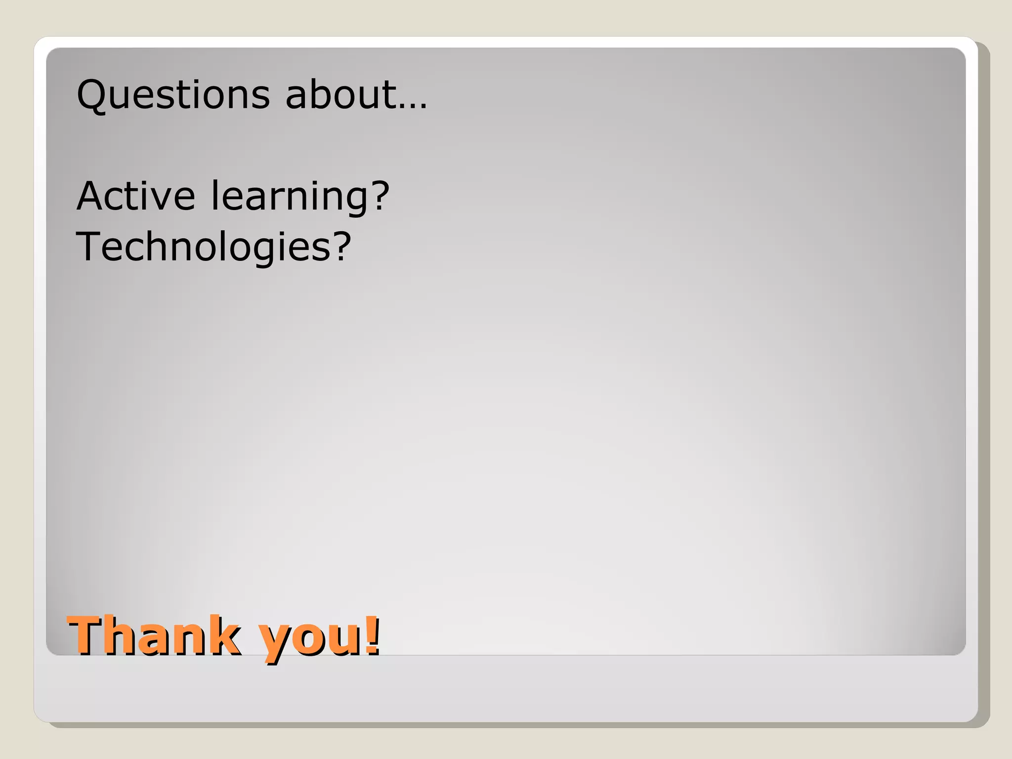 Questions about…

Active learning?
Technologies?




Thank you!
 