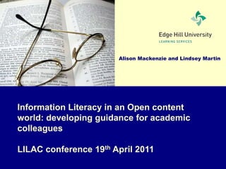 Alison Mackenzie and Lindsey Martin
Information Literacy in an Open content
world: developing guidance for academic
colleagues
LILAC conference 19th April 2011
 