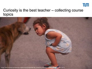 23Schulungsteam (TUM) | Universitätsbibliothek
Curiosity is the best teacher – collecting course
topics
Image: https://pixabay.com/de/kinder-niedlich-kind-kindheit-646149/, published under CC0 1.0 license [Accessed 30.01.2017]
 