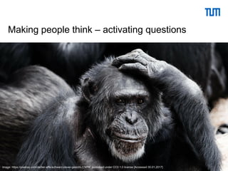 29
Making people think – activating questions
Image: https://pixabay.com/de/tier-affe-schwarz-clever-gesicht-17474/, published under CC0 1.0 license [Accessed 30.01.2017]
 