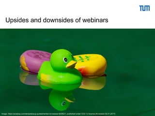 46Dorothea Lemke (TUM) | University Library
Upsides and downsides of webinars
Image: https://pixabay.com/de/spielzeug-quietschenten-im-wasser-820621/, published under CC0 1.0 license [Accessed 30.01.2017]
 