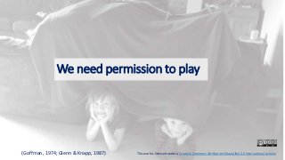 We need permission to play
(Goffman, 1974; Glenn & Knapp, 1987) This work is licensed under a Creative Commons Attribution-ShareAlike 4.0 International License
 