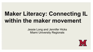 Maker Literacy: Connecting IL
within the maker movement
Jessie Long and Jennifer Hicks
Miami University Regionals
 