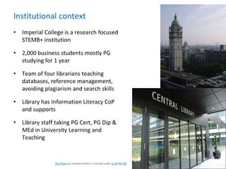 Institutional context
• Imperial College is a research focused
STEMB+ institution
• 2,000 business students mostly PG
stud...