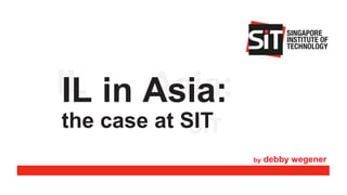 IL
SIT
Asia:
IL in Asia:
the case at SIT
by debby wegener
 