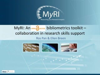MyRI: An                bibliometrics toolkit – collaboration in research skills support Ros Pan & Ellen Breen 