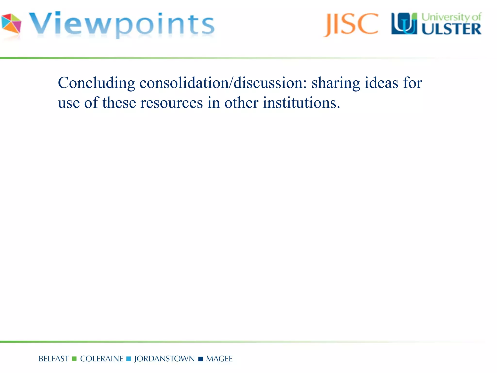 Concluding consolidation/discussion: sharing ideas for
use of these resources in other institutions.
 