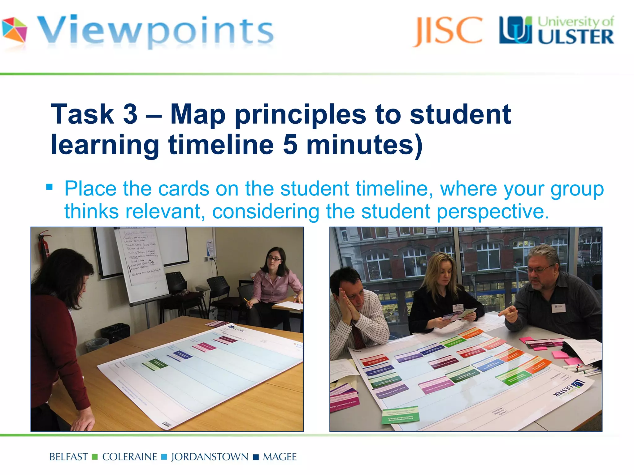 Task 3 – Map principles to student
learning timeline 5 minutes)
 Place the cards on the student timeline, where your group
  thinks relevant, considering the student perspective.
 
