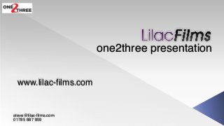 one2three presentation
steve@lilac-films.com
01785 887 859
www.lilac-films.com
 