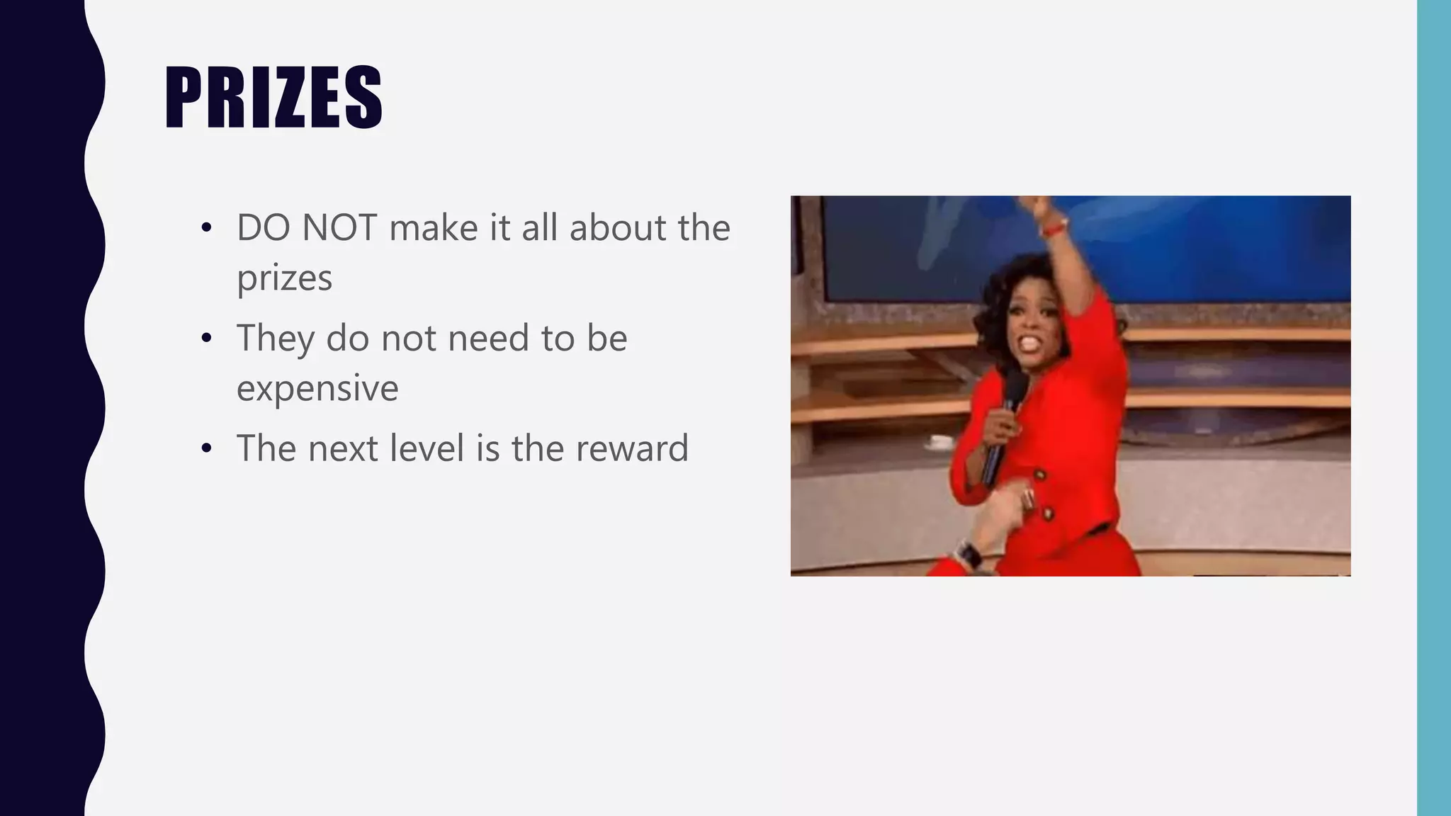 PRIZES
• DO NOT make it all about the
prizes
• They do not need to be
expensive
• The next level is the reward
 
