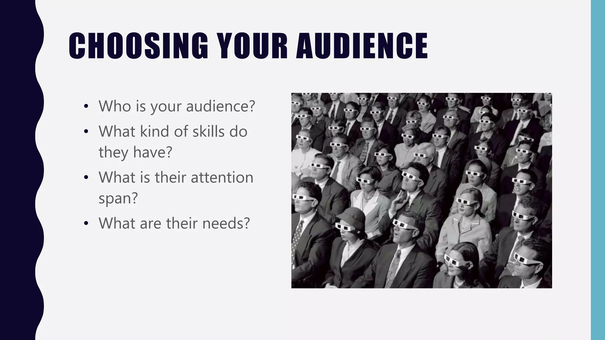 CHOOSING YOUR AUDIENCE
• Who is your audience?
• What kind of skills do
they have?
• What is their attention
span?
• What are their needs?
 