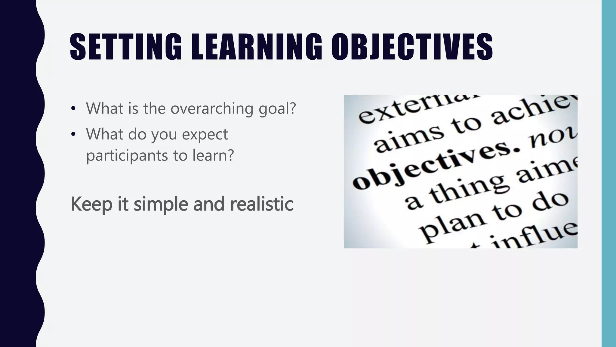 SETTING LEARNING OBJECTIVES
• What is the overarching goal?
• What do you expect
participants to learn?
Keep it simple and realistic
 