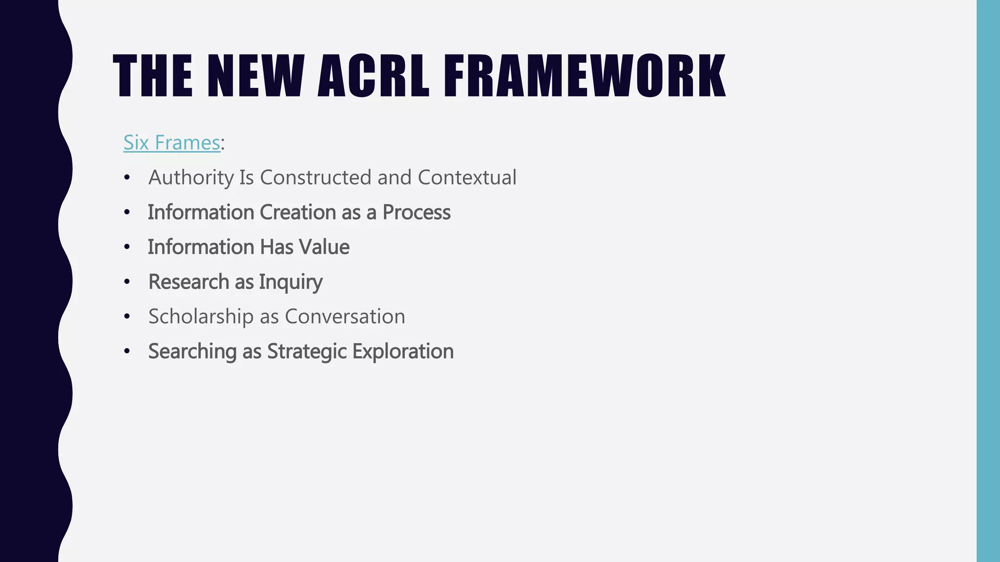 THE NEW ACRL FRAMEWORK
Six Frames:
• Authority Is Constructed and Contextual
• Information Creation as a Process
• Information Has Value
• Research as Inquiry
• Scholarship as Conversation
• Searching as Strategic Exploration
 
