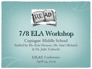 7/8 ELA Workshop <ul><li>Copiague Middle School </li></ul><ul><li>Staffed by Ms. Kim Henson, Ms. Staci Melnick </li></ul><...