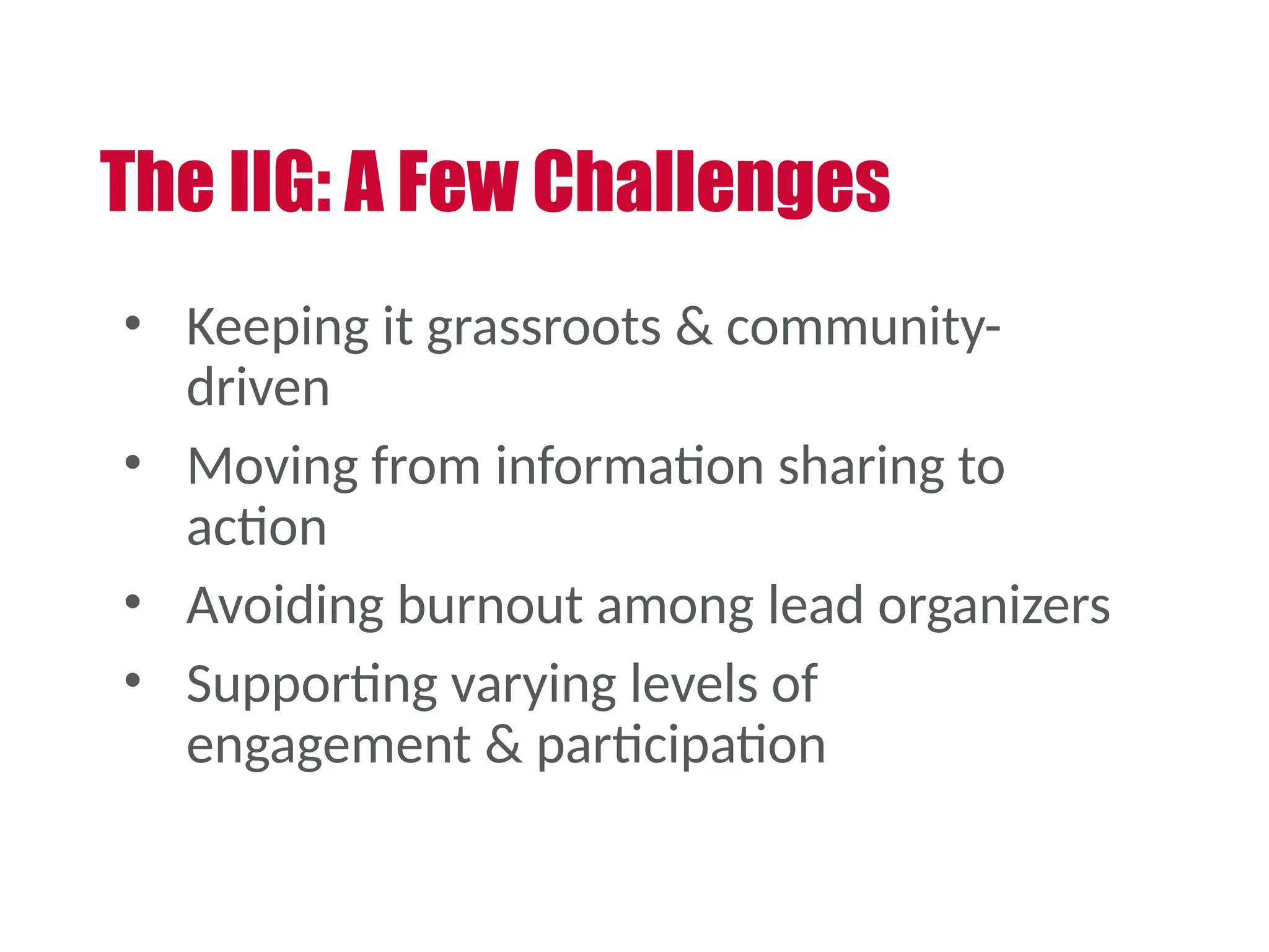 The IIG: A Few Challenges
• Keeping it grassroots & community-
driven
• Moving from information sharing to
action
• Avoiding burnout among lead organizers
• Supporting varying levels of
engagement & participation
 