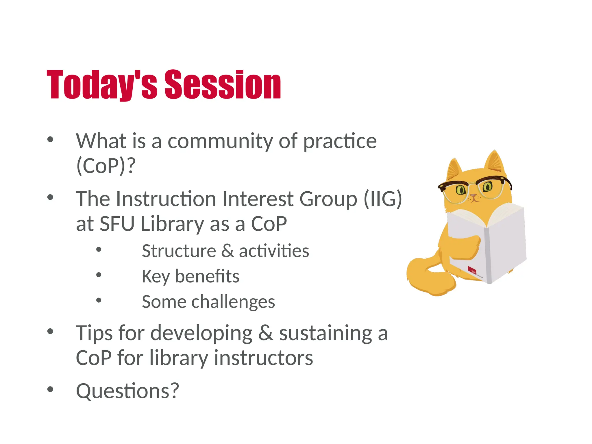 Today's Session
• What is a community of practice
(CoP)?
• The Instruction Interest Group (IIG)
at SFU Library as a CoP
• Structure & activities
• Key benefits
• Some challenges
• Tips for developing & sustaining a
CoP for library instructors
• Questions?
 